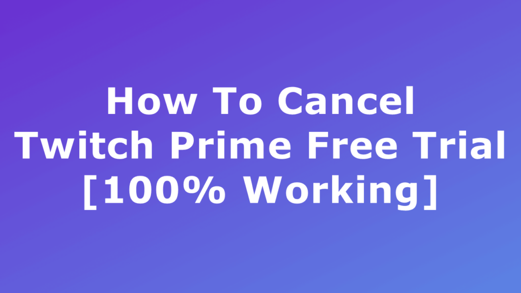 How To Cancel Twitch Prime Free Trial [100% Working]