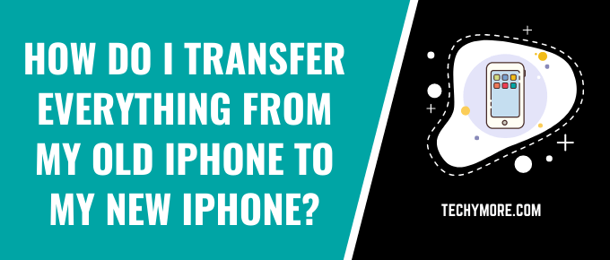 How do I Transfer Everything From My Old iPhone to My New iPhone?