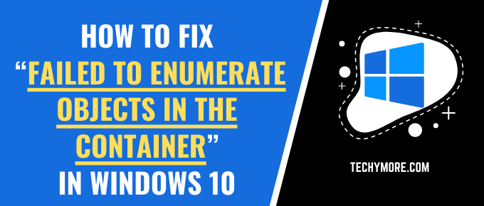 How to Fix
“Failed to Enumerate Objects in the Container”
in Windows 10