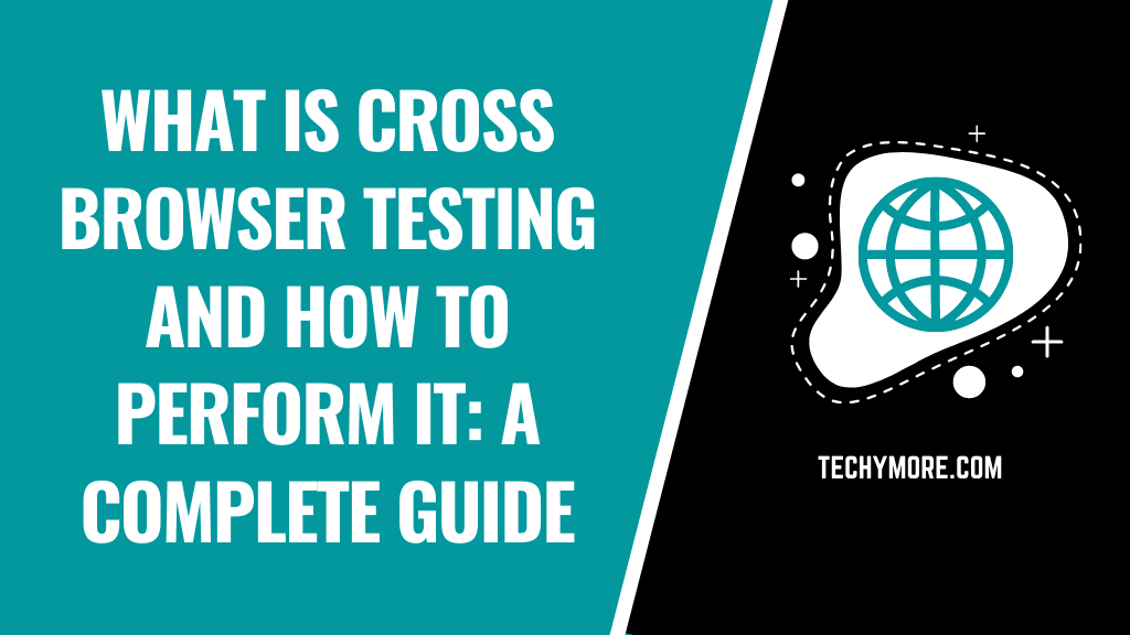 What Is Cross Browser Testing And How To Perform It: A Complete Guide